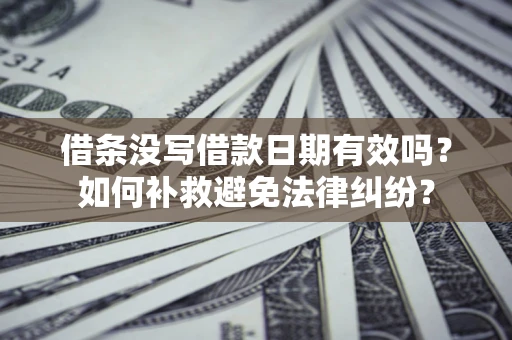 武汉借条没写借款日期有效吗？如何补救避免法律纠纷？