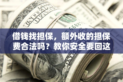 武汉借钱找担保，额外收的担保费合法吗？教你安全要回这笔钱