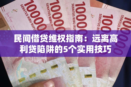 武汉民间借贷维权指南：远离高利贷陷阱的5个实用技巧
