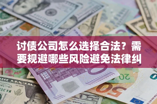 武汉讨债公司怎么选择合法?需要规避哪些风险避免法律纠纷? 武汉讨债公司怎么选择合法?需要规避哪些风险避免法律纠纷?