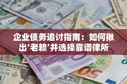 武汉企业债务追讨指南：如何揪出‘老赖’并选择靠谱律所