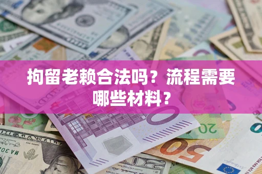 武汉拘留老赖合法吗？流程需要哪些材料？