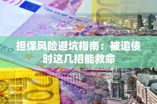 武汉担保风险避坑指南：被追债时这几招能救命