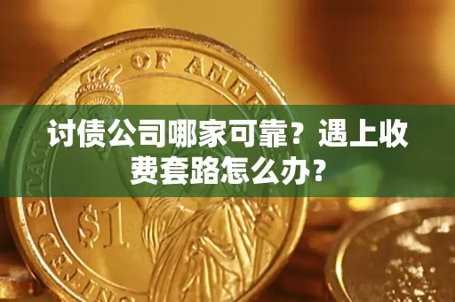 武汉讨债公司哪家可靠？遇上收费套路怎么办？
