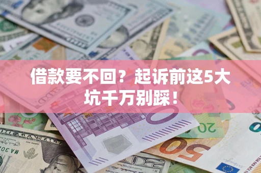 武汉借款要不回？起诉前这5大坑千万别踩！