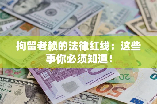 武汉拘留老赖的法律红线：这些事你必须知道！
