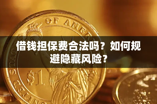 武汉借钱担保费合法吗？如何规避隐藏风险？