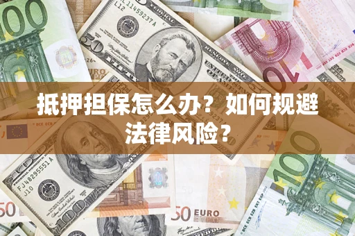 武汉抵押担保怎么办？如何规避法律风险？