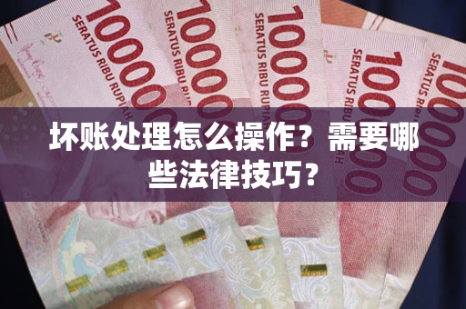 武汉坏账处理怎么操作？需要哪些法律技巧？