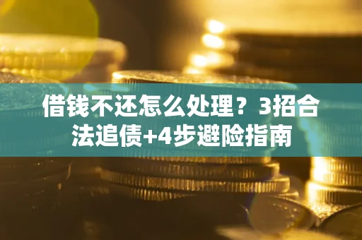 武汉借钱不还怎么处理？3招合法追债+4步避险指南