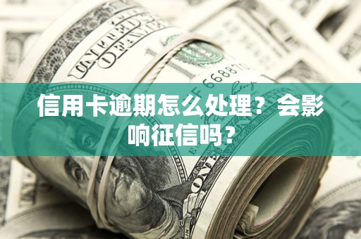 武汉信用卡逾期怎么处理？会影响征信吗？
