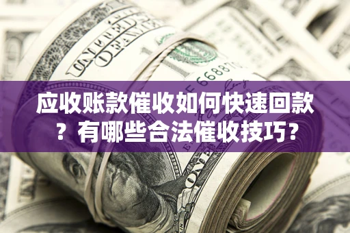 武汉应收账款催收如何快速回款？有哪些合法催收技巧？