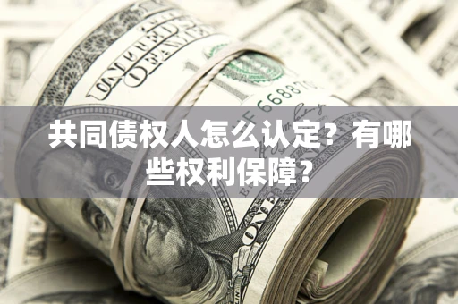 武汉共同债权人怎么认定？有哪些权利保障？