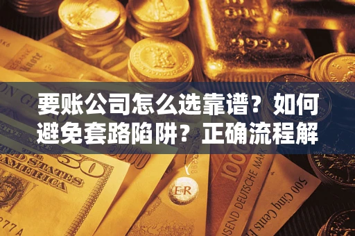 武汉要账公司怎么选靠谱？如何避免套路陷阱？正确流程解析