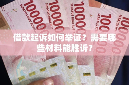 武汉借款起诉如何举证？需要哪些材料能胜诉？