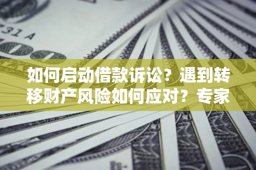 武汉如何启动借款诉讼？遇到转移财产风险如何应对？专家解局支招