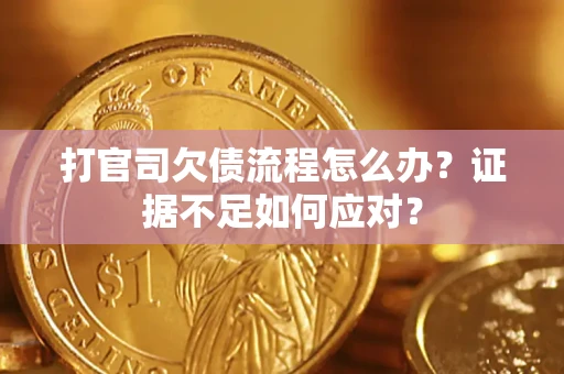 武汉打官司欠债流程怎么办？证据不足如何应对？