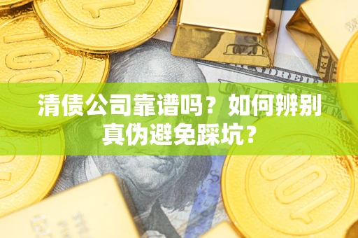 武汉清债公司靠谱吗？如何辨别真伪避免踩坑？