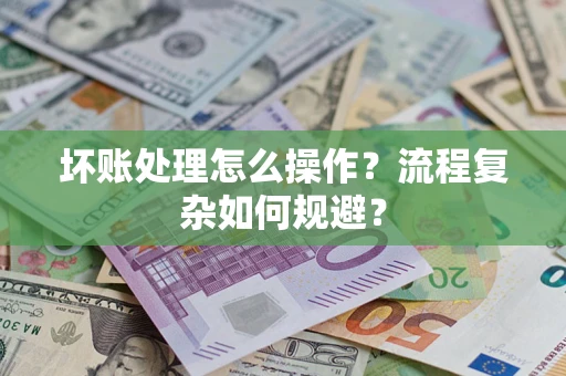 武汉坏账处理怎么操作？流程复杂如何规避？