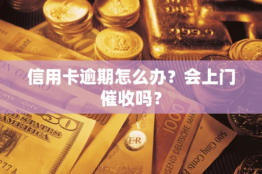 武汉信用卡逾期怎么办？会上门催收吗？