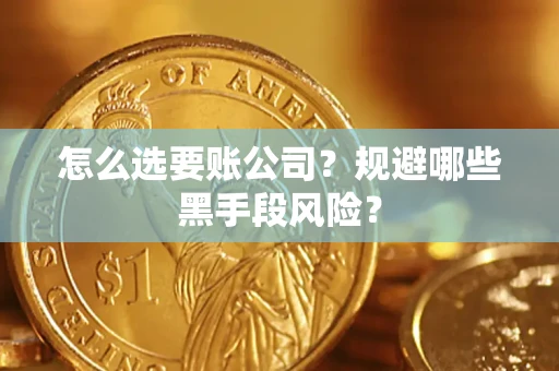 武汉怎么选要账公司？规避哪些黑手段风险？