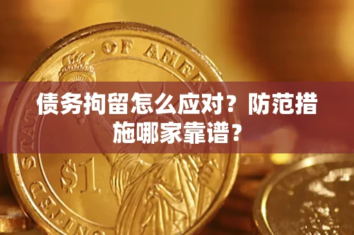 武汉债务拘留怎么应对？防范措施哪家靠谱？