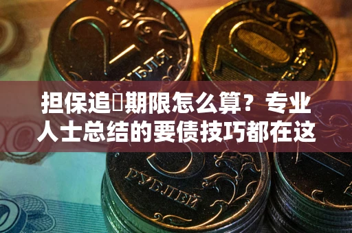 武汉担保追償期限怎么算？专业人士总结的要债技巧都在这里了