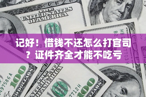 武汉记好！借钱不还怎么打官司？证件齐全才能不吃亏