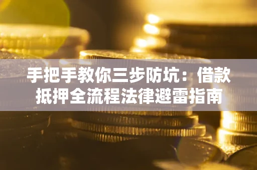 武汉手把手教你三步防坑：借款抵押全流程法律避雷指南