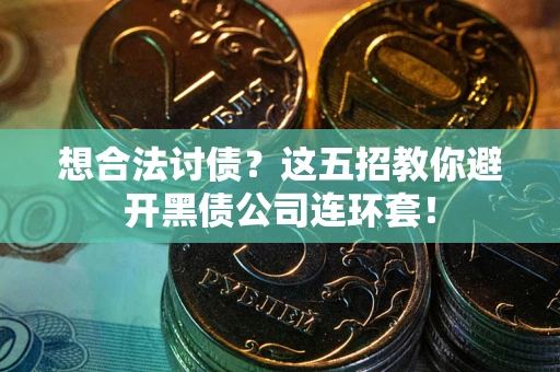 武汉想合法讨债？这五招教你避开黑债公司连环套！