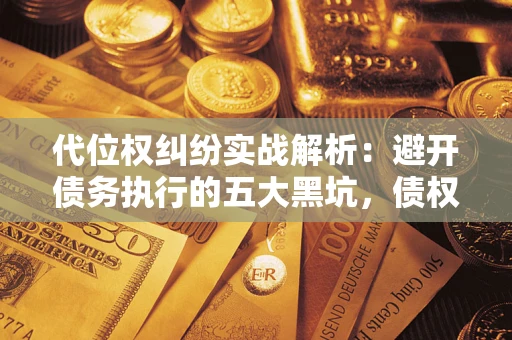 武汉代位权纠纷实战解析：避开债务执行的五大黑坑，债权人必看指南