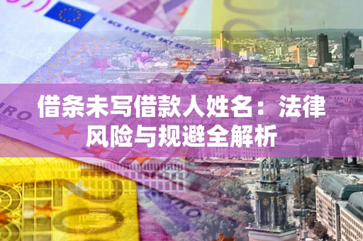 武汉借条未写借款人姓名：法律风险与规避全解析