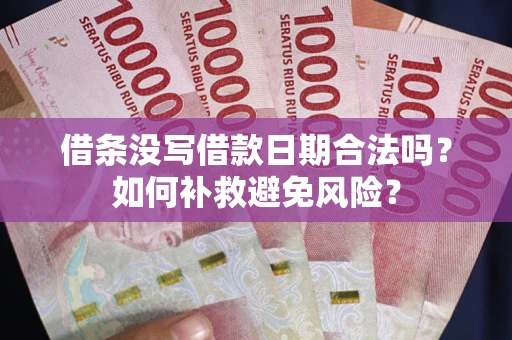 武汉借条没写借款日期合法吗？如何补救避免风险？