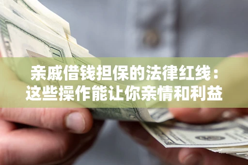 武汉亲戚借钱担保的法律红线：这些操作能让你亲情和利益两不误