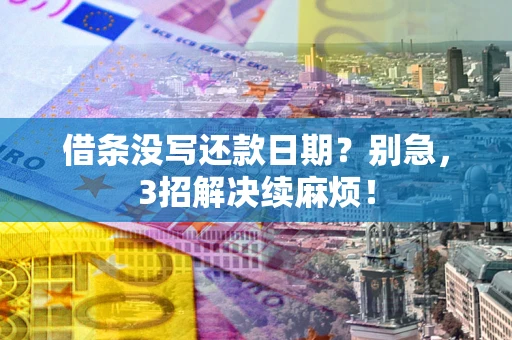 武汉借条没写还款日期？别急，3招解决续麻烦！