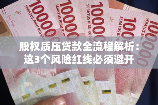 武汉股权质压贷款全流程解析：这3个风险红线必须避开