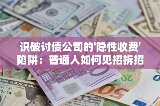 武汉识破讨债公司的'隐性收费'陷阱：普通人如何见招拆招？
