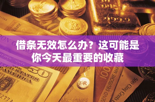 武汉借条无效怎么办？这可能是你今天最重要的收藏
