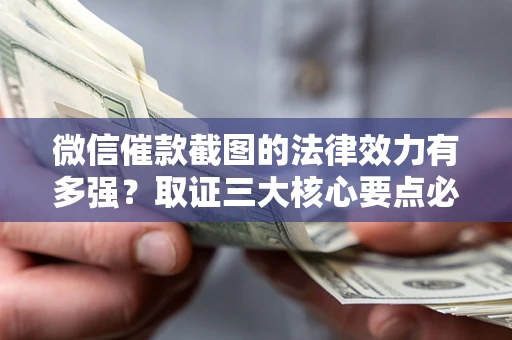武汉微信催款截图的法律效力有多强？取证三大核心要点必须知道！