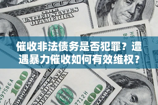 武汉催收非法债务是否犯罪?遭遇暴力催收如何有效维权? 武汉催收非法债务是否犯罪?遭遇暴力催收如何有效维权?