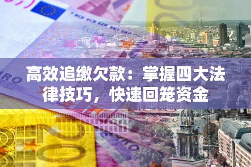 武汉高效追缴欠款：掌握四大法律技巧，快速回笼资金