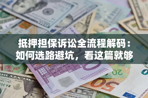 武汉抵押担保诉讼全流程解码：如何选路避坑，看这篇就够了