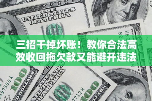 武汉三招干掉坏账！教你合法高效收回拖欠款又能避开违法雷区