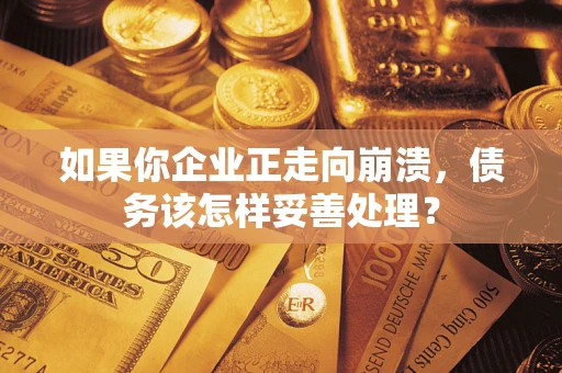 武汉如果你企业正走向崩溃，债务该怎样妥善处理？
