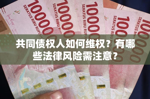 武汉共同债权人如何维权？有哪些法律风险需注意？