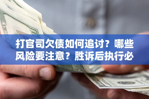 武汉打官司欠债如何追讨？哪些风险要注意？胜诉后执行必看！
