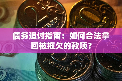 武汉债务追讨指南：如何合法拿回被拖欠的款项？