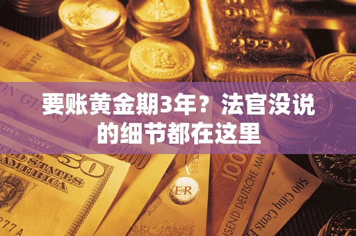 武汉要账黄金期3年？法官没说的细节都在这里