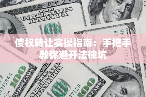 武汉债权转让实操指南：手把手教你避开法律坑