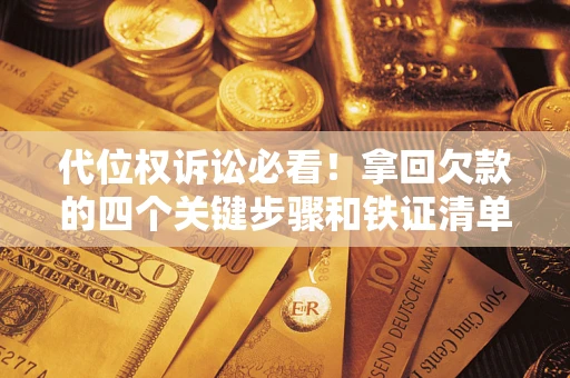 武汉代位权诉讼必看!拿回欠款的四个关键步骤和铁证清单 武汉代位权诉讼必看!拿回欠款的四个关键步骤和铁证清单